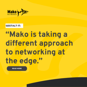 Gestalt IT: "Mako is taking a different approach to networking at the edge."